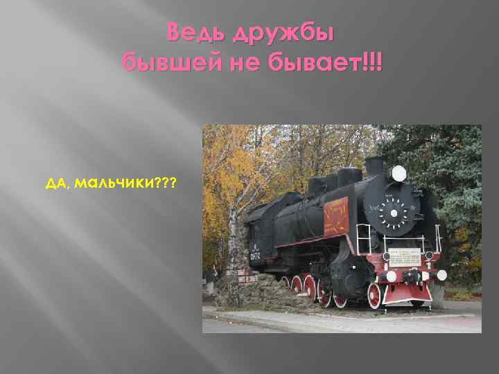 Ведь дружбы бывшей не бывает!!! ДА, мальчики? ? ? 