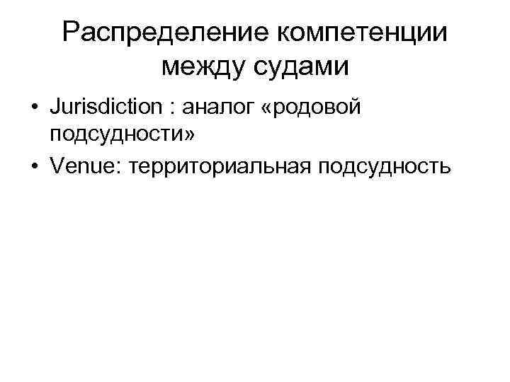 Распределение компетенции между судами • Jurisdiction : аналог «родовой подсудности» • Venue: территориальная подсудность