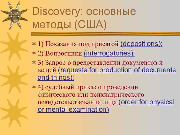 Discovery: основные методы (США) ¬ 1) Показания под присягой (depositions); ¬ 2) Вопросники (interrogatories);