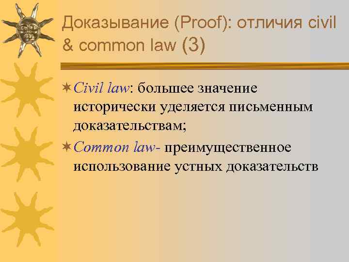 Доказывание (Proof): отличия civil & common law (3) ¬Civil law: большее значение исторически уделяется