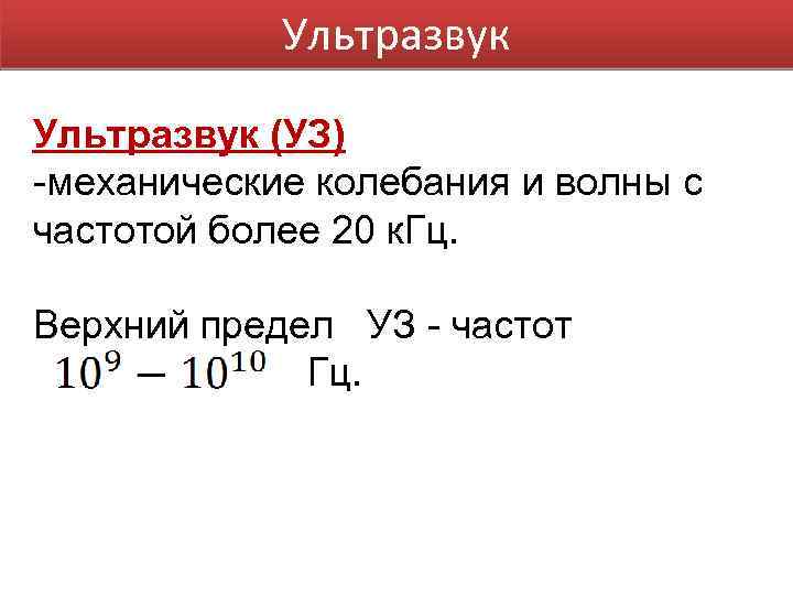 Ультразвук (УЗ) -механические колебания и волны с частотой более 20 к. Гц. Верхний предел