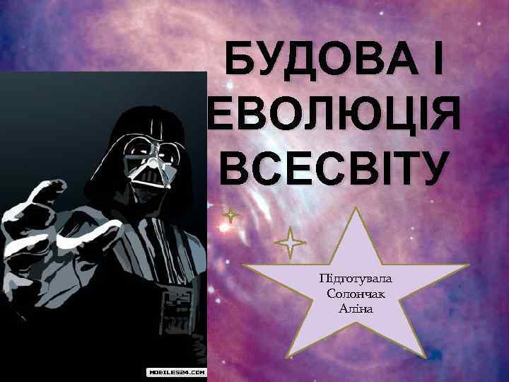 БУДОВА І ЕВОЛЮЦІЯ ВСЕСВІТУ Підготувала Солончак Аліна 