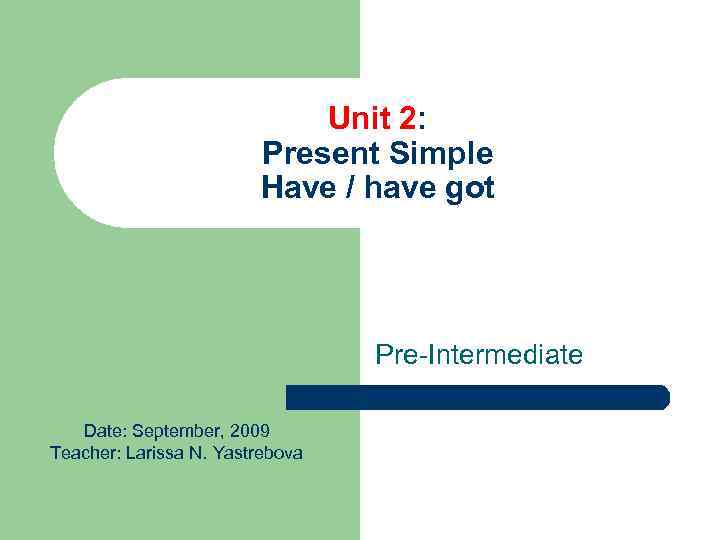 Unit 2: Present Simple Have / have got Pre-Intermediate Date: September, 2009 Teacher: Larissa