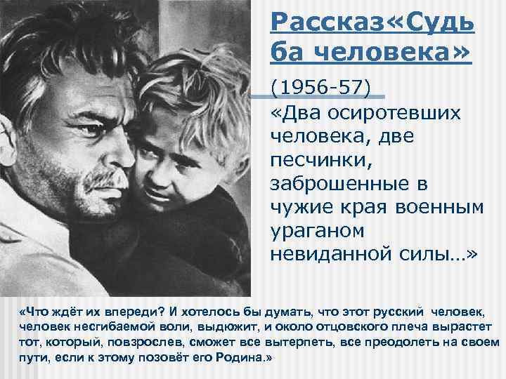 Рассказ «Судь ба человека» (1956 -57) «Два осиротевших человека, две песчинки, заброшенные в чужие