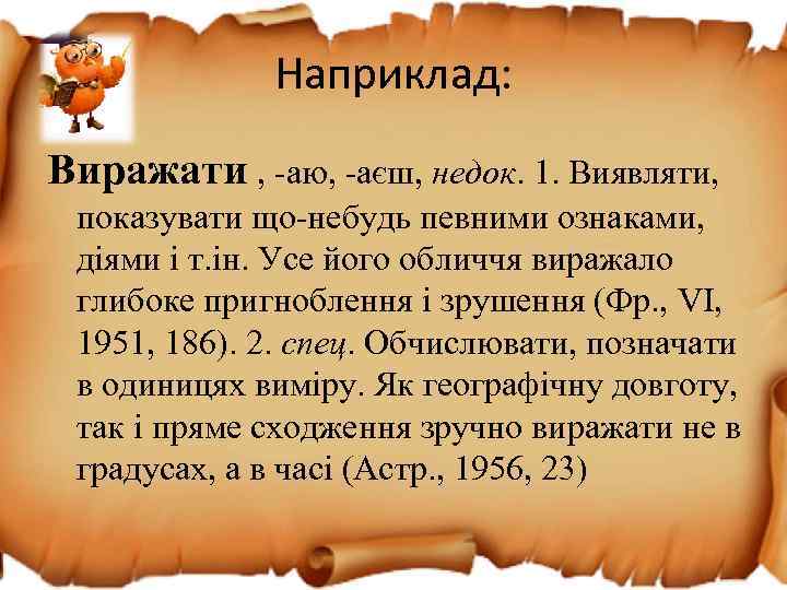 Наприклад: Виражати , -аю, -аєш, недок. 1. Виявляти, показувати що-небудь певними ознаками, діями і