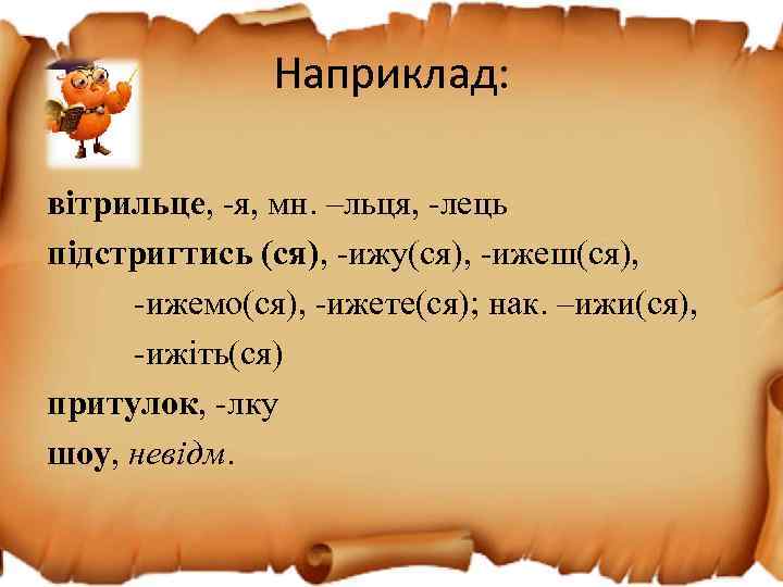 Наприклад: вітрильце, -я, мн. –льця, -лець підстригтись (ся), -ижу(ся), -ижеш(ся), -ижемо(ся), -ижете(ся); нак. –ижи(ся),