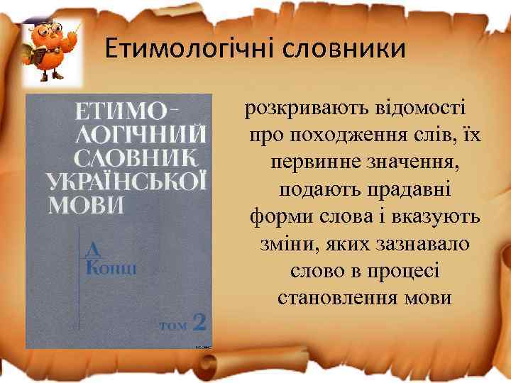 Етимологічні словники розкривають відомості про походження слів, їх первинне значення, подають прадавні форми слова