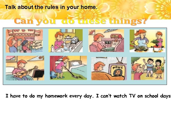 Talk about the rules in your home. I have to do my homework every