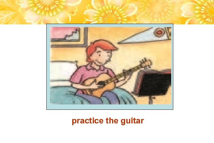practice the guitar 