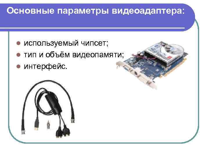 Основные параметры видеоадаптера: используемый чипсет; l тип и объём видеопамяти; l интерфейс. l 