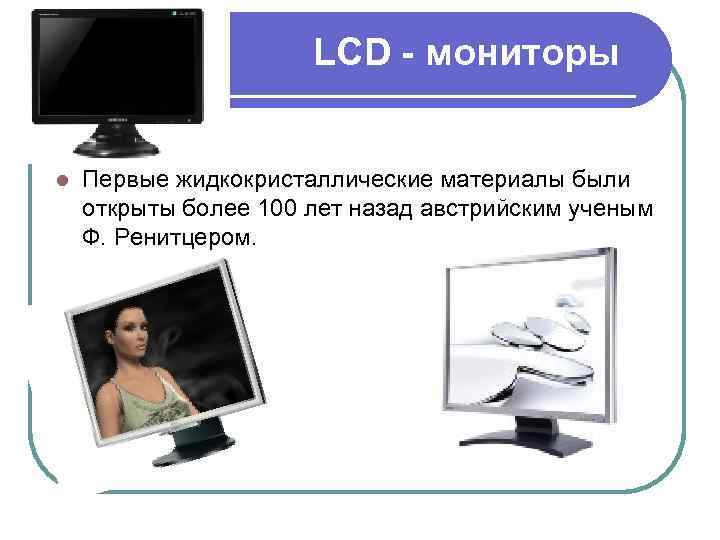 LCD - мониторы l Первые жидкокристаллические материалы были открыты более 100 лет назад австрийским