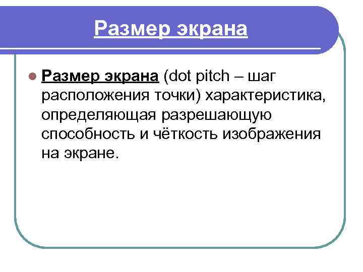 Размер экрана l Размер экрана (dot pitch – шаг расположения точки) характеристика, определяющая разрешающую