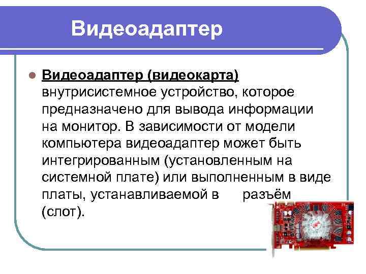 Видеоадаптер l Видеоадаптер (видеокарта) внутрисистемное устройство, которое предназначено для вывода информации на монитор. В