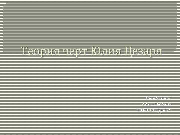 Теория черт Юлия Цезаря Выполнил: Асылбеков Б. МО-343 группа 