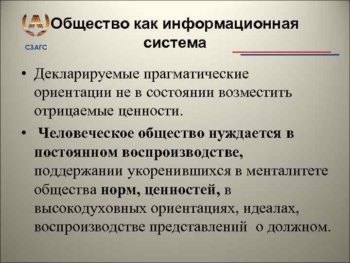 Общество как информационная система СЗАГС • Декларируемые прагматические ориентации не в состоянии возместить отрицаемые