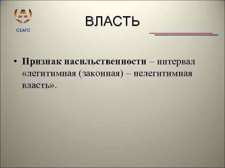 СЗАГС ВЛАСТЬ • Признак насильственности – интервал «легитимная (законная) – нелегитимная власть» . 