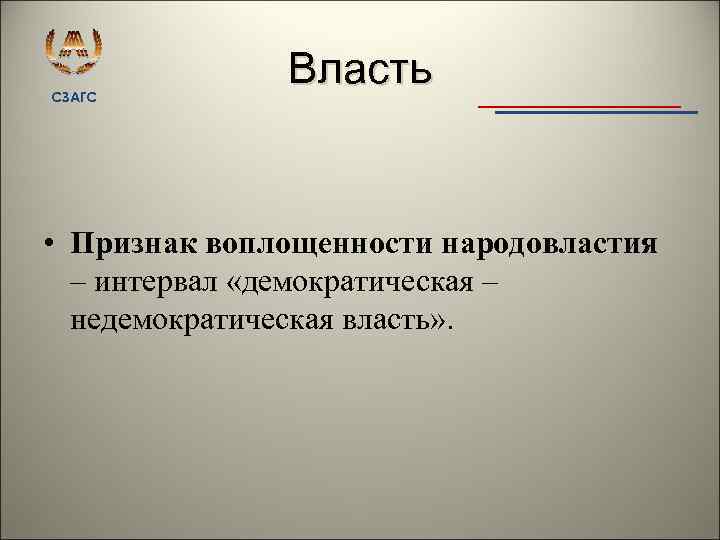 СЗАГС Власть • Признак воплощенности народовластия – интервал «демократическая – недемократическая власть» . 