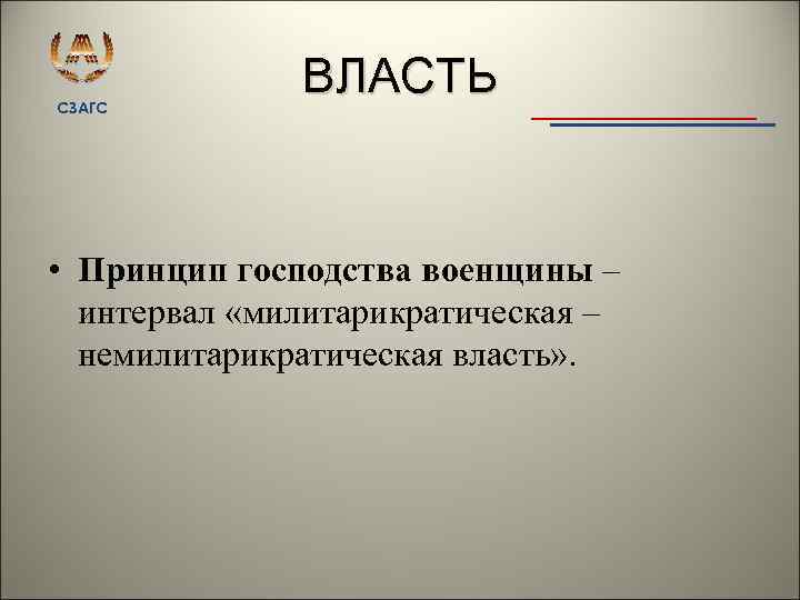 СЗАГС ВЛАСТЬ • Принцип господства военщины – интервал «милитарикратическая – немилитарикратическая власть» . 