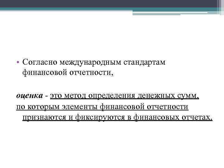  • Согласно международным стандартам финансовой отчетности, оценка - это метод определения денежных сумм,