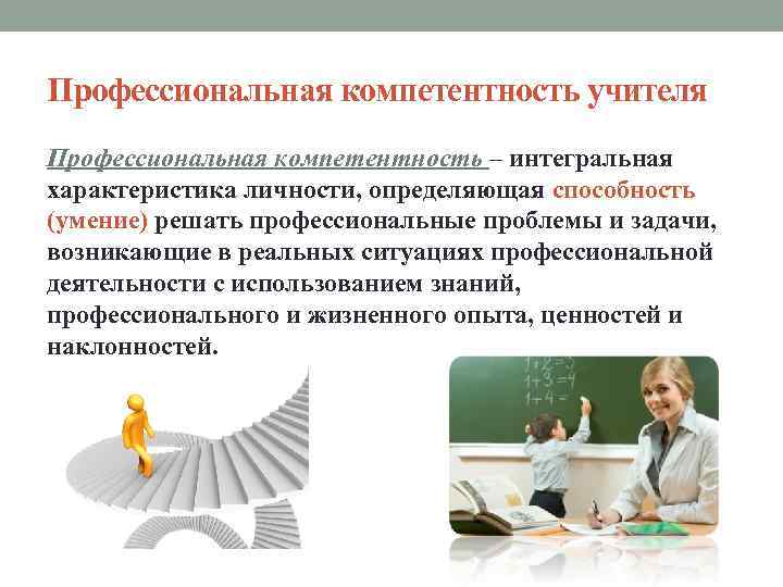 Профессиональная компетентность учителя Профессиональная компетентность – интегральная характеристика личности, определяющая способность (умение) решать профессиональные