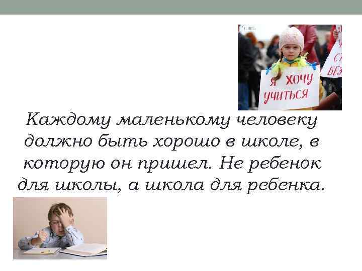 Каждому маленькому человеку должно быть хорошо в школе, в которую он пришел. Не ребенок