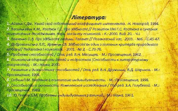 Література: 1. Айзенк Г. Дж. Узнай свой собственный коэффициент интеллекта. -Н. Новгород, 1994. 2.