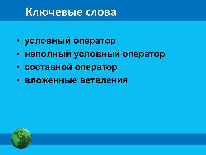 Ключевые слова • • условный оператор неполный условный оператор составной оператор вложенные ветвления 