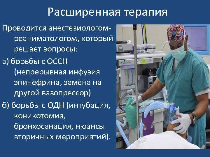 Расширенная терапия Проводится анестезиологомреаниматологом, который решает вопросы: а) борьбы с ОССН (непрерывная инфузия эпинефрина,