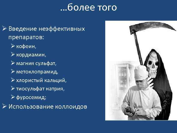 …более того Ø Введение неэффективных препаратов: Ø кофеин, Ø кордиамин, Ø магния сульфат, Ø