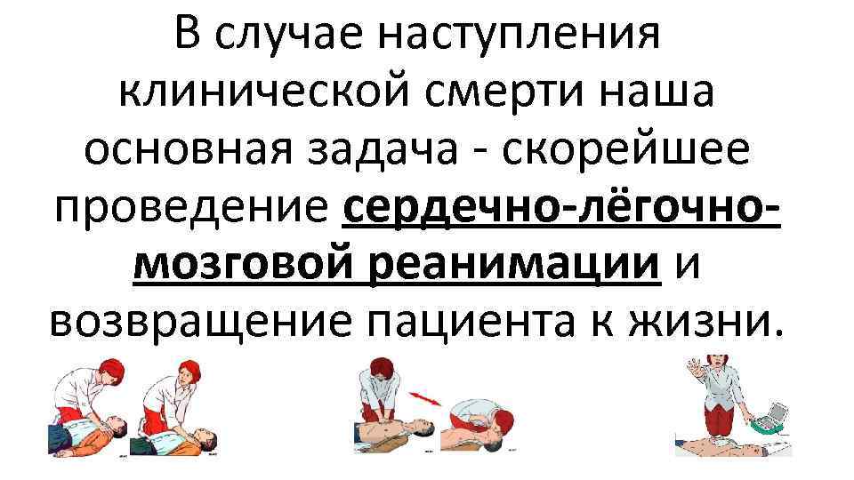 В случае наступления клинической смерти наша основная задача - скорейшее проведение сердечно-лёгочномозговой реанимации и