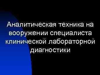 Аналитическая техника на вооружении специалиста клинической лабораторной диагностики 
