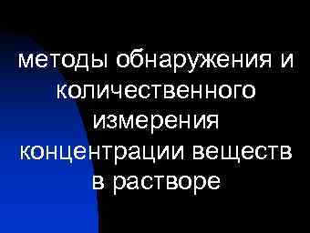 методы обнаружения и количественного измерения концентрации веществ в растворе 