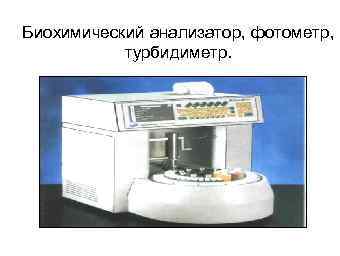 Биохимический анализатор, фотометр, турбидиметр. 