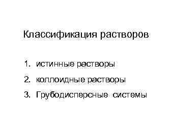Классификация растворов 1. истинные растворы 2. коллоидные растворы 3. Грубодисперсные системы 