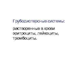 Грубодисперсные системы: растворенные в крови эритроциты, лейкоциты, тромбоциты. 