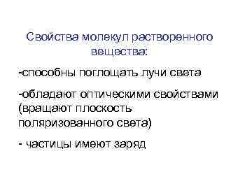 Свойства молекул растворенного вещества: -способны поглощать лучи света -обладают оптическими свойствами (вращают плоскость поляризованного