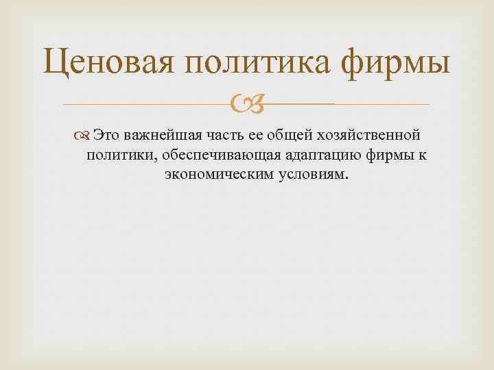 Ценовая политика фирмы Это важнейшая часть ее общей хозяйственной политики, обеспечивающая адаптацию фирмы к