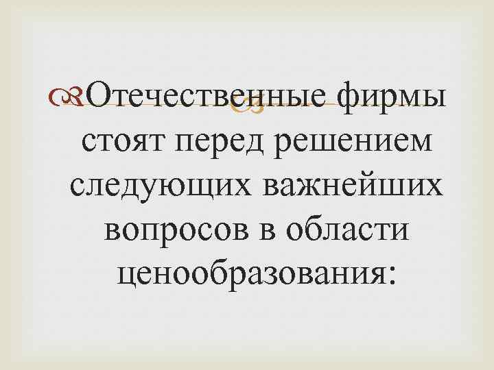  Отечественные фирмы стоят перед решением следующих важнейших вопросов в области ценообразования: 