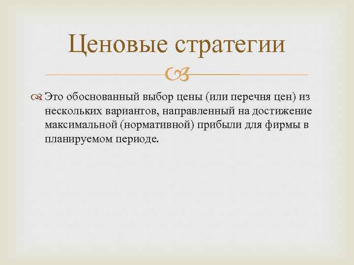 Ценовые стратегии Это обоснованный выбор цены (или перечня цен) из нескольких вариантов, направленный на