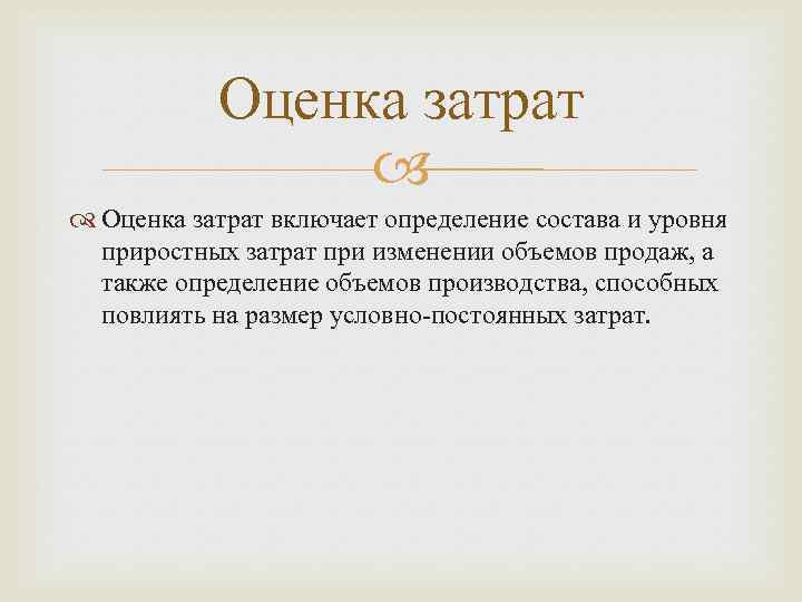 Оценка затрат включает определение состава и уровня приростных затрат при изменении объемов продаж, а