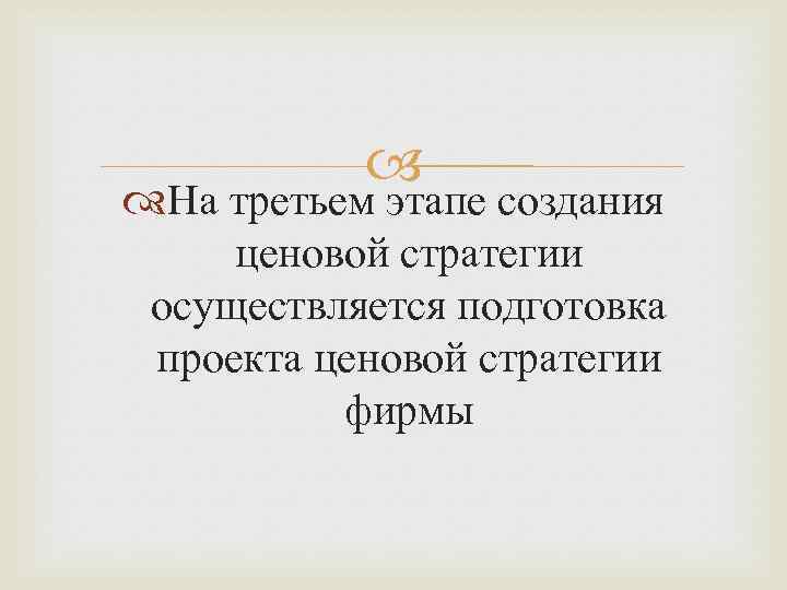  На третьем этапе создания ценовой стратегии осуществляется подготовка проекта ценовой стратегии фирмы 