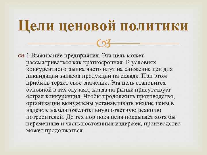 Цели ценовой политики 1. Выживание предприятия. Эта цель может рассматриваться как краткосрочная. В условиях