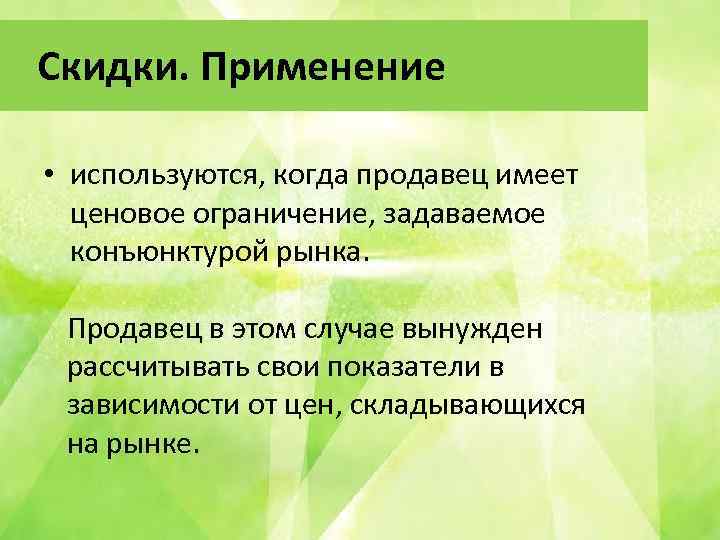 Скидки. Применение • используются, когда продавец имеет ценовое ограничение, задаваемое конъюнктурой рынка. Продавец в