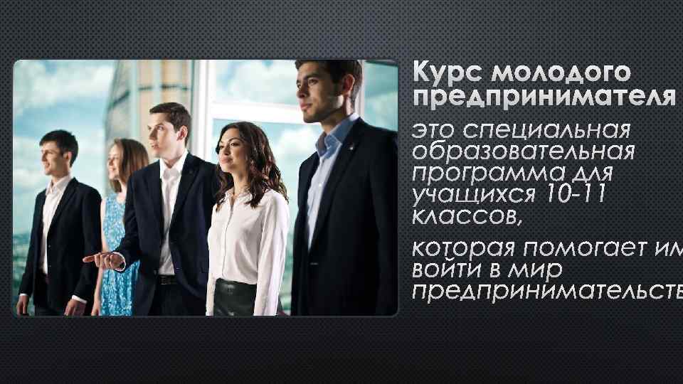 КУРС МОЛОДОГО ПРЕДПРИНИМАТЕЛЯ – ЭТО СПЕЦИАЛЬНАЯ ОБРАЗОВАТЕЛЬНАЯ ПРОГРАММА ДЛЯ УЧАЩИХСЯ 10 -11 КЛАССОВ, КОТОРАЯ