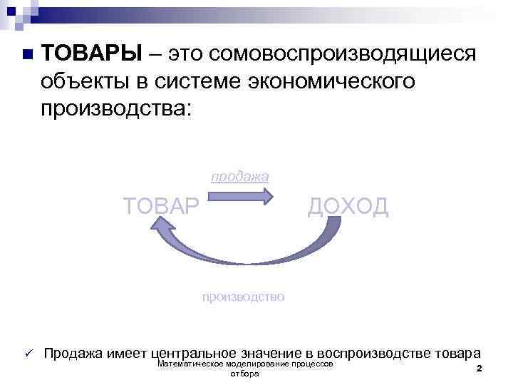n ТОВАРЫ – это сомовоспроизводящиеся объекты в системе экономического производства: продажа ТОВАР ДОХОД производство