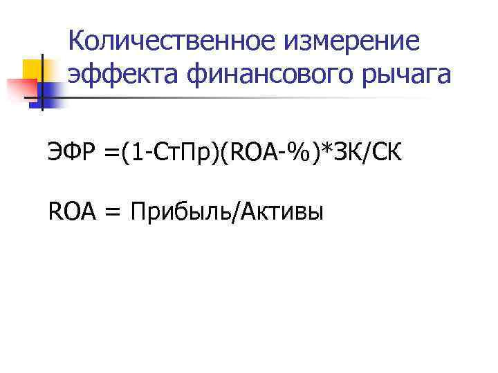 Количественное измерение эффекта финансового рычага ЭФР =(1 -Ст. Пр)(ROA-%)*ЗК/СК ROA = Прибыль/Активы 
