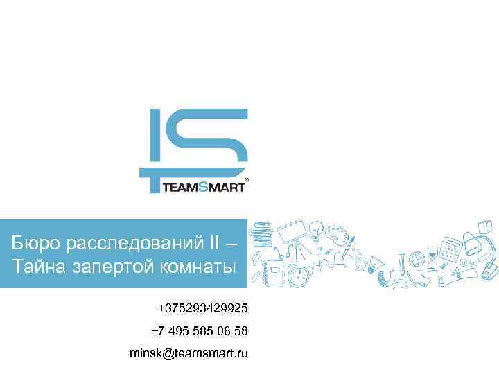 Бюро расследований II – Тайна запертой комнаты +375293429925 +7 495 585 06 58 minsk@teamsmart.