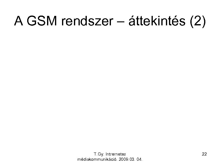 A GSM rendszer – áttekintés (2) T. Gy. Intrernetes médiakommunikáció. 2009. 03. 04. 22