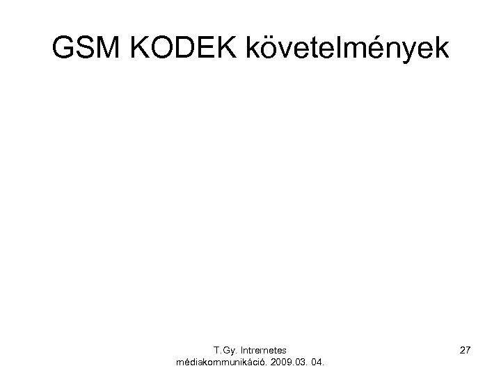GSM KODEK követelmények T. Gy. Intrernetes médiakommunikáció. 2009. 03. 04. 27 