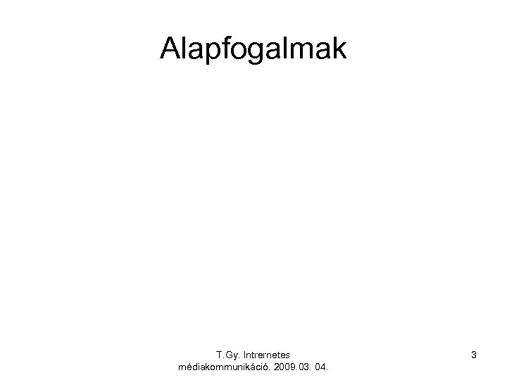 Alapfogalmak T. Gy. Intrernetes médiakommunikáció. 2009. 03. 04. 3 